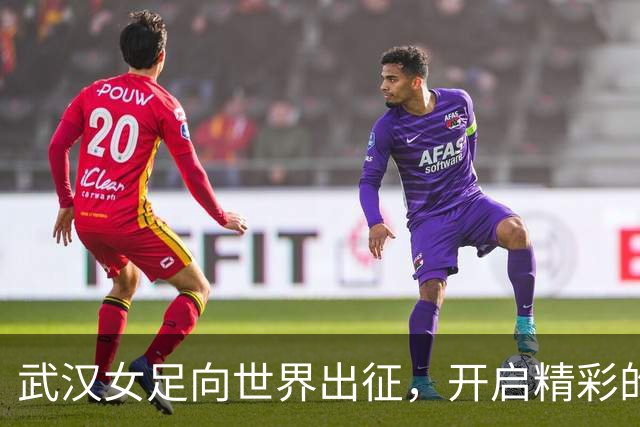 武汉女足向世界出征，开启精彩的新篇章！