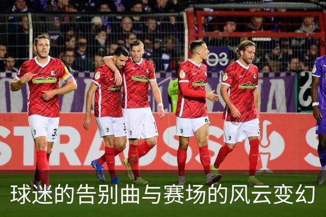 球迷的告别曲与赛场的风云变幻