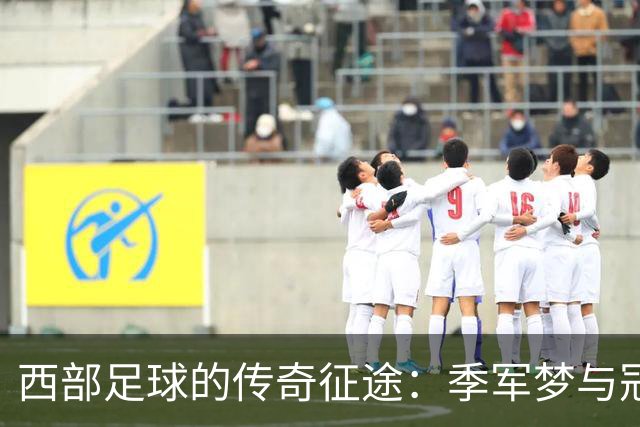 西部足球的传奇征途：季军梦与冠军之渴