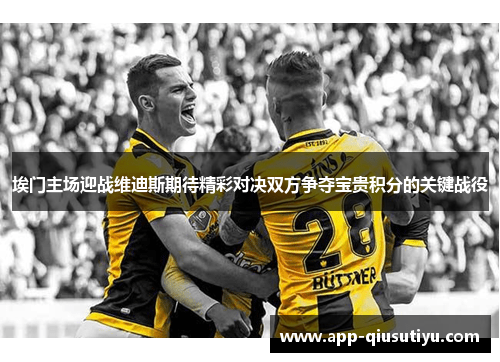 埃门主场迎战维迪斯期待精彩对决双方争夺宝贵积分的关键战役