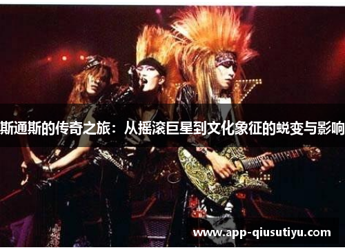 斯通斯的传奇之旅：从摇滚巨星到文化象征的蜕变与影响